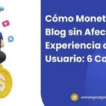 Cómo Monetizar tu Blog sin Afectar la Experiencia del Usuario: 6 Consejos