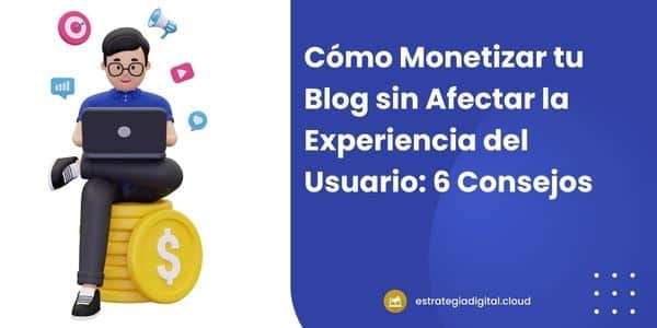 como monetizar tu blog sin afectar la experiencia del usuario 6 consejos